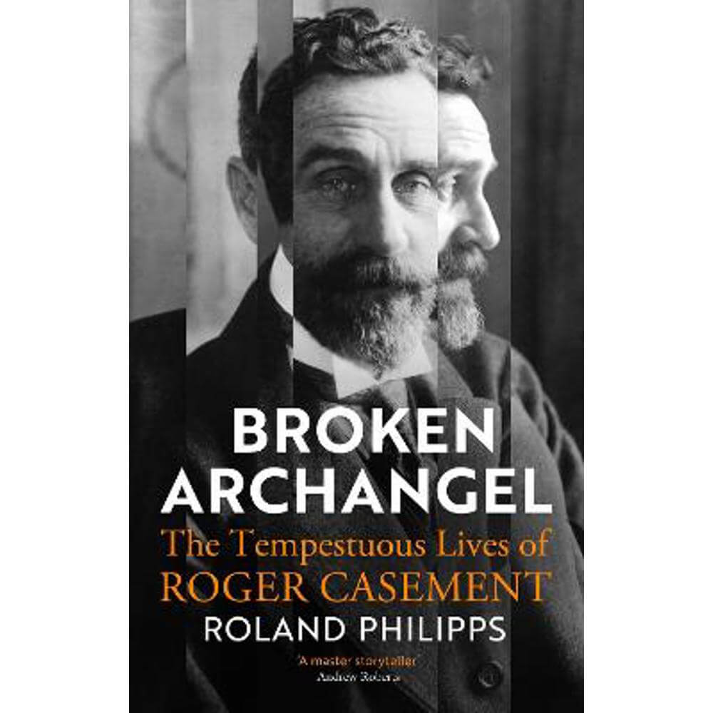 Broken Archangel: The Tempestuous Lives of Roger Casement (Hardback) - Roland Philipps